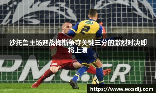 沙托鲁主场迎战梅斯争夺关键三分的激烈对决即将上演