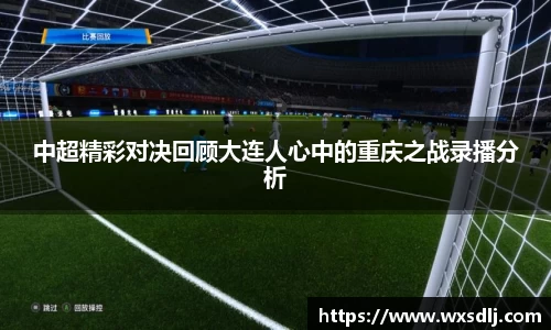 中超精彩对决回顾大连人心中的重庆之战录播分析