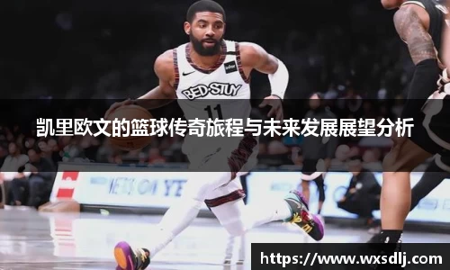 凯里欧文的篮球传奇旅程与未来发展展望分析