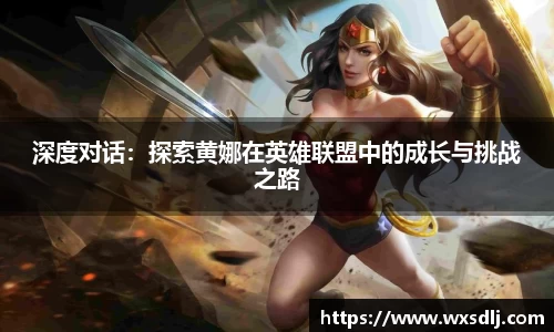 深度对话：探索黄娜在英雄联盟中的成长与挑战之路